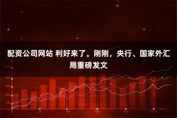 配资公司网站 利好来了。刚刚，央行、国家外汇局重磅发文