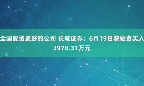 全国配资最好的公司 长城证券：6月19日获融资买入3978.31万元