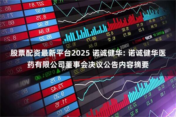 股票配资最新平台2025 诺诚健华: 诺诚健华医药有限公司董事会决议公告内容摘要
