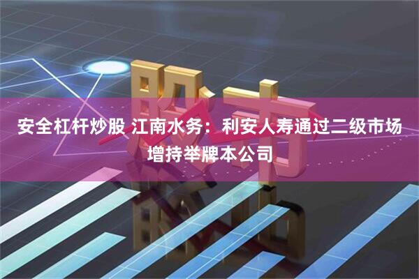 安全杠杆炒股 江南水务：利安人寿通过二级市场增持举牌本公司