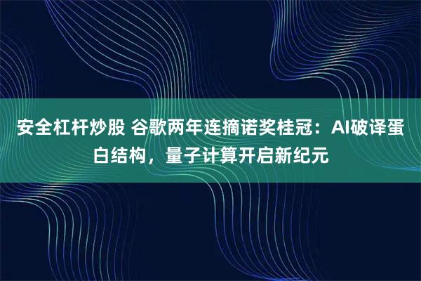 安全杠杆炒股 谷歌两年连摘诺奖桂冠：AI破译蛋白结构，量子计算开启新纪元