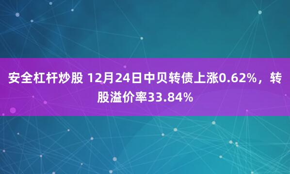 安全杠杆炒股 12月24日中贝转债上涨0.62%，转股溢价率33.84%